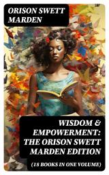 Icon image Wisdom & Empowerment: The Orison Swett Marden Edition (18 Books in One Volume): How to Get What You Want, An Iron Will, Be Good to Yourself, Every Man A King, Keeping Fit...