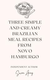 Icon image Three Simple and Creamy Brazilian Meal Recipes from Novo Hamburgo: Independent Author
