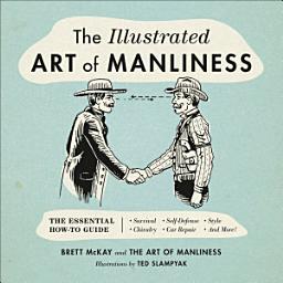 Icon image The Illustrated Art of Manliness: The Essential How-To Guide: Survival, Chivalry, Self-Defense, Style, Car Repair, And More!