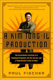 Icon image A Kim Jong-Il Production: The Extraordinary True Story of a Kidnapped Filmmaker, His Star Actress, and a Young Dictator's Rise to Power