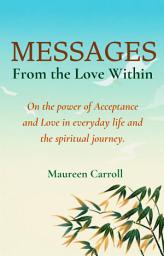 Icon image Messages From the Love Within: On the Power of Acceptance and Love in everyday Life and the Spiritual Journey.