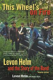 Icon image This Wheel's on Fire: Levon Helm and the Story of the Band