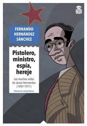 Icon image Pistolero, ministro, espía, hereje: Las muchas vidas de Jesús Hernández (1907-1971)