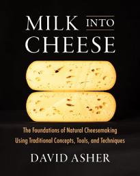 Icon image Milk Into Cheese: The Foundations of Natural Cheesemaking Using Traditional Concepts, Tools, and Techniques