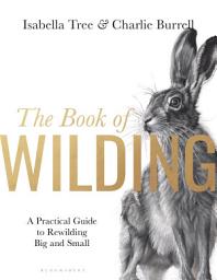 Icon image The Book of Wilding: A Practical Guide to Rewilding, Big and Small