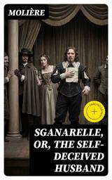 Icon image Sganarelle, or, the Self-Deceived Husband: Enriched edition.