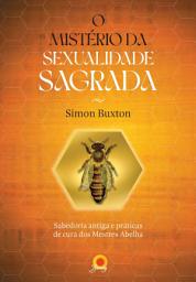 Icon image O mistério da sexualidade sagrada: sabedoria antiga e práticas de cura dos Mestres Abelha