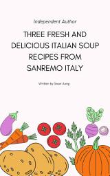 Icon image Three Fresh and Delicious Italian Soup Recipes from Sanremo Italy: Independent Author