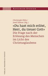 Icon image "Du hast mich erlöst, Herr, du treuer Gott": Die Frage nach der Erlösung des Menschen im Licht des Christusglaubens