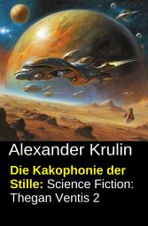 Icon image Die Kakophonie der Stille: Science Fiction: Thegan Ventis 2