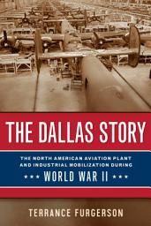 Icon image The Dallas Story: The North American Aviation Plant and Industrial Mobilization during World War II