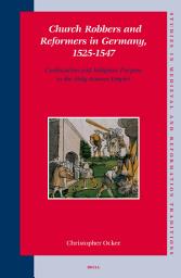 Icon image Church Robbers and Reformers in Germany, 1525-1547: Confiscation and Religious Purpose in the Holy Roman Empire