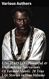 Icon image UNCHAINED - Powerful & Unflinching Narratives Of Former Slaves: 28 True Life Stories in One Volume: Voices of Resilience and Courage: Freedom Stories from Former Slaves