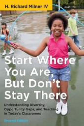 Icon image Start Where You Are, But Don't Stay There, Second Edition: Understanding Diversity, Opportunity Gaps, and Teaching in Today's Classrooms