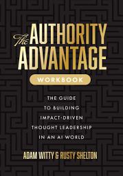 Icon image The Authority Advantage Workbook: The Guide to Building Impact-Driven Thought Leadership in an AI World