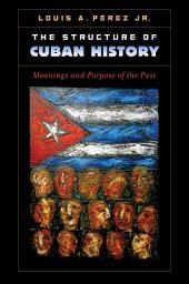 Icon image The Structure of Cuban History: Meanings and Purpose of the Past