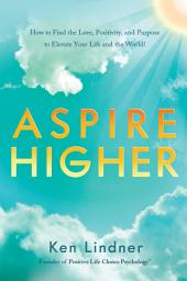 Icon image Aspire Higher: How to Find the Love, Positivity, and Purpose to Elevate Your Life and the World!