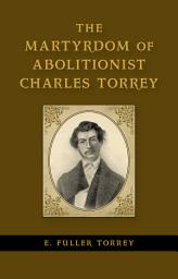 Icon image The Martyrdom of Abolitionist Charles Torrey
