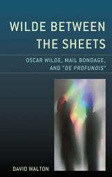 Icon image Wilde Between the Sheets: Oscar Wilde, Mail Bondage and De Profundis