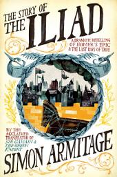 Icon image The Story of the Iliad: A Dramatic Retelling of Homer's Epic and the Last Days of Troy