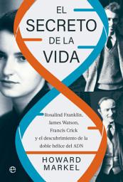 Icon image El secreto de la vida: Rosalind Franklin, James Watson, Francis Crick y el descubrimiento de la doble hélice del ADN