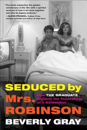 Icon image Seduced by Mrs. Robinson: How "The Graduate" Became the Touchstone of a Generation