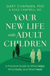 Icon image Your New Life with Adult Children: A Practical Guide to What Helps, What Hurts, and What Heals, Edition 3