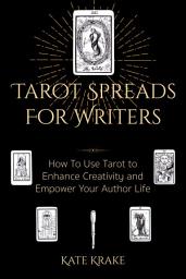 Icon image Tarot Spreads For Writers: How To Use Tarot To Enhance Creativity And Empower Your Author Life