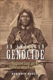 Icon image An American Genocide: The United States and the California Indian Catastrophe, 1846–1873