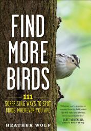 Icon image Find More Birds: 111 Surprising Ways to Spot Birds Wherever You Are