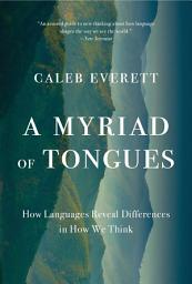 Icon image A Myriad of Tongues: How Languages Reveal Differences in How We Think