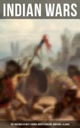 Icon image Indian Wars: The Fightings in West Virgina, North Carolina, Montana & Illinois: History of Conflicts Between European Colonists and the Indigenous Peoples of North America: Wars in West Virgina, North Carolina, Montana & Illinois