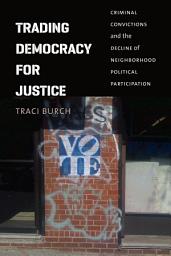 Icon image Trading Democracy for Justice: Criminal Convictions and the Decline of Neighborhood Political Participation