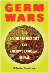 Icon image Germ Wars: The Politics of Microbes and America's Landscape of Fear