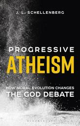 Icon image Progressive Atheism: How Moral Evolution Changes the God Debate