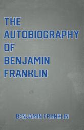 Icon image The Autobiography of Benjamin Franklin: the Classic American Autobiography by Ben Franklin