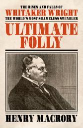 Icon image Ultimate Folly: The Rises and Falls of Whitaker Wright