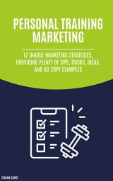 Icon image Advertising For Personal Training: 17 Unique Marketing Strategies, Providing Plenty Of Tips, Tricks, Ideas, And Ad Copy Examples