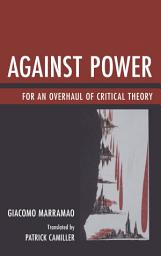 Icon image Against Power: For an Overhaul of Critical Theory