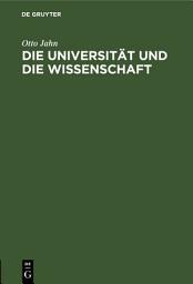 Icon image Die Universität und die Wissenschaft: Rede am 3. August 1862 im Namen der rheinischen Friedrich-Wilhelms-Universität gehalten