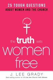 Icon image The Truth Sets Women Free: 25 Tough Questions About Women and the Church