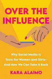 Icon image Over the Influence: Why Social Media is Toxic for Women and Girls - And How We Can Take it Back