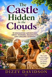 Icon image The Castle Hidden in the Clouds: 15 Enchanted Adventures About Wonder, Imagination, and Lifelong Learning