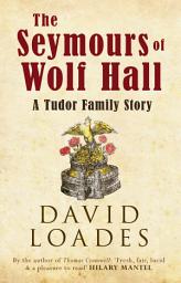 Icon image The Seymours of Wolf Hall: A Tudor Family Story