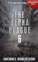 Icon image The Alpha Plague 6 (Nederlandse editie): A Post-Apocalyptic Action Thriller