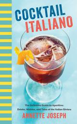 Icon image Cocktail Italiano: The Definitive Guide to Aperitivo: Drinks, Nibbles, and Tales of the Italian Riviera