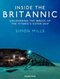 Icon image Inside the Britannic: Uncovering the wreck of the Titanic's sister ship