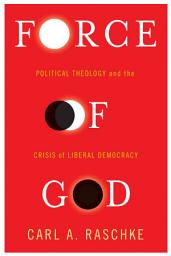 Icon image Force of God: Political Theology and the Crisis of Liberal Democracy