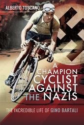 Icon image A Champion Cyclist Against the Nazis: The Incredible Life of Gino Bartali