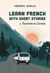 Icon image Learn French with short stories: La traversée du Canada: Learn French